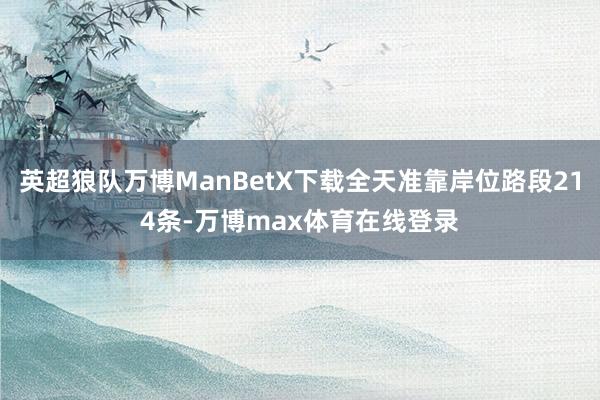 英超狼队万博ManBetX下载全天准靠岸位路段214条-万博max体育在线登录