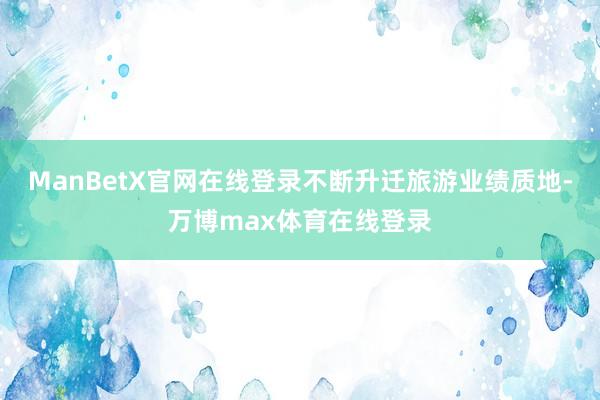 ManBetX官网在线登录不断升迁旅游业绩质地-万博max体育在线登录