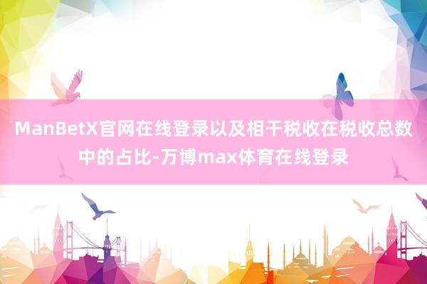 ManBetX官网在线登录以及相干税收在税收总数中的占比-万博max体育在线登录