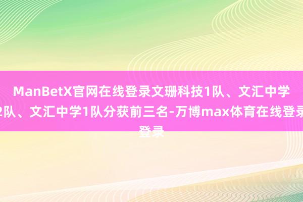 ManBetX官网在线登录文珊科技1队、文汇中学2队、文汇中学1队分获前三名-万博max体育在线登录