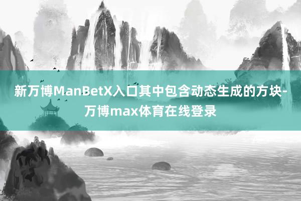 新万博ManBetX入口其中包含动态生成的方块-万博max体育在线登录