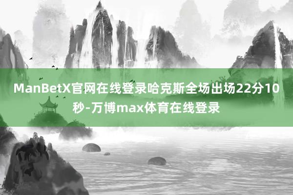 ManBetX官网在线登录哈克斯全场出场22分10秒-万博max体育在线登录