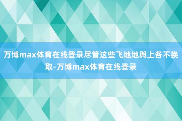 万博max体育在线登录尽管这些飞地地舆上各不换取-万博max体育在线登录