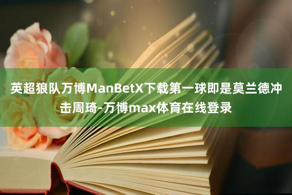 英超狼队万博ManBetX下载第一球即是莫兰德冲击周琦-万博max体育在线登录