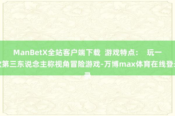 ManBetX全站客户端下载  游戏特点：  玩一款第三东说念主称视角冒险游戏-万博max体育在线登录
