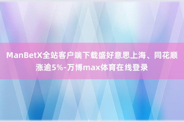 ManBetX全站客户端下载盛好意思上海、同花顺涨逾5%-万博max体育在线登录