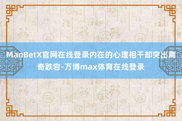 ManBetX官网在线登录内在的心理相干却突出离奇跌宕-万博max体育在线登录