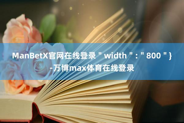 ManBetX官网在线登录＂width＂:＂800＂}-万博max体育在线登录