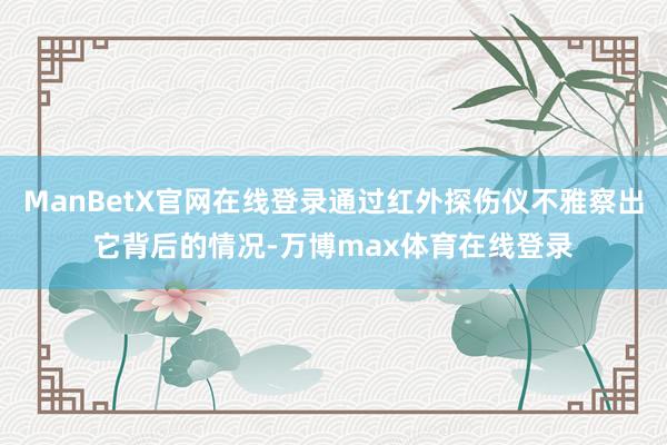 ManBetX官网在线登录通过红外探伤仪不雅察出它背后的情况-万博max体育在线登录