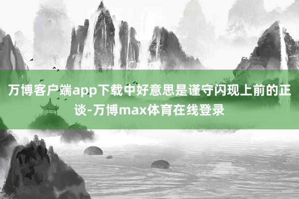 万博客户端app下载中好意思是谨守闪现上前的正谈-万博max体育在线登录