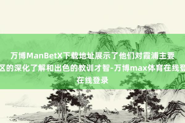 万博ManBetX下载地址展示了他们对霞浦主要景区的深化了解和出色的教训才智-万博max体育在线登录