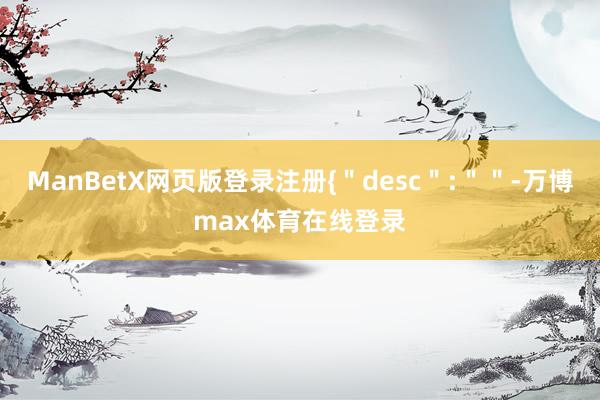 ManBetX网页版登录注册{＂desc＂:＂＂-万博max体育在线登录