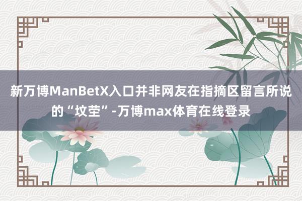 新万博ManBetX入口并非网友在指摘区留言所说的“坟茔”-万博max体育在线登录