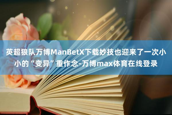 英超狼队万博ManBetX下载妙技也迎来了一次小小的“变异”重作念-万博max体育在线登录