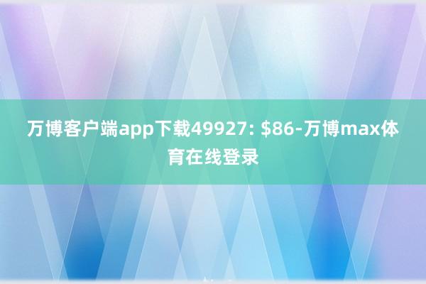 万博客户端app下载499　　27: $86-万博max体育在线登录