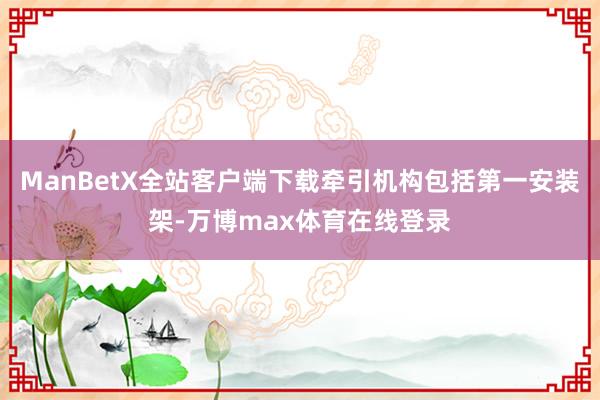 ManBetX全站客户端下载牵引机构包括第一安装架-万博max体育在线登录