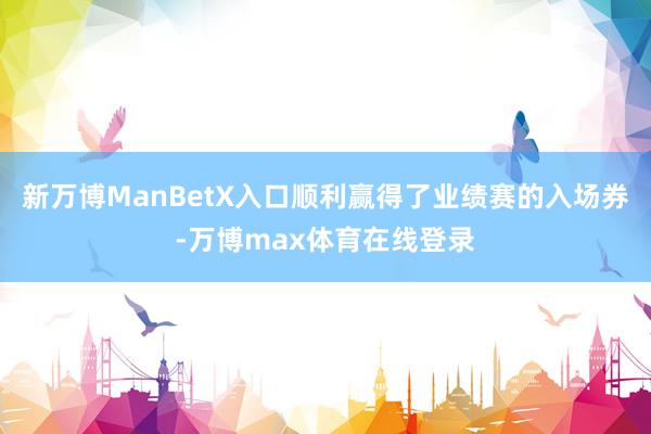 新万博ManBetX入口顺利赢得了业绩赛的入场券-万博max体育在线登录