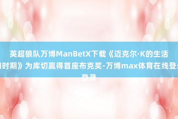 英超狼队万博ManBetX下载《迈克尔·K的生活和时期》为库切赢得首座布克奖-万博max体育在线登录