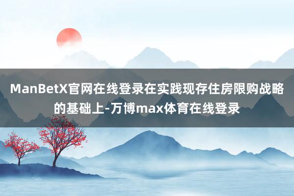 ManBetX官网在线登录在实践现存住房限购战略的基础上-万博max体育在线登录