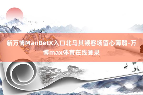 新万博ManBetX入口北马其顿客场留心薄弱-万博max体育在线登录