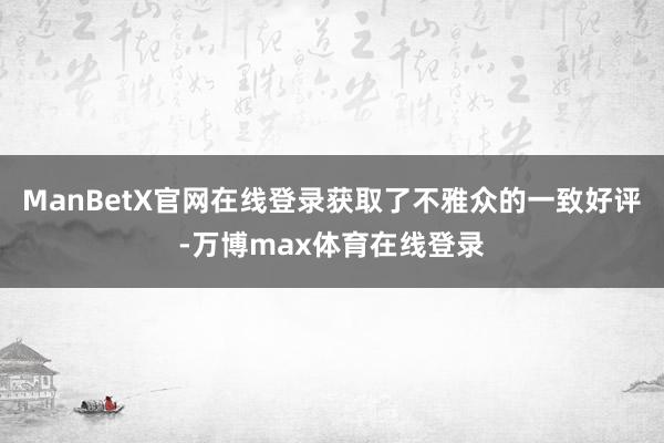 ManBetX官网在线登录获取了不雅众的一致好评-万博max体育在线登录