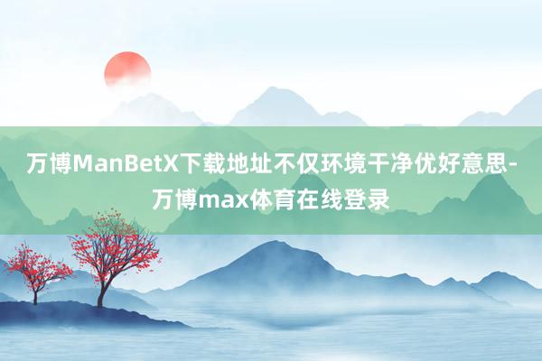 万博ManBetX下载地址不仅环境干净优好意思-万博max体育在线登录