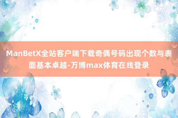 ManBetX全站客户端下载奇偶号码出现个数与表面基本卓越-万博max体育在线登录