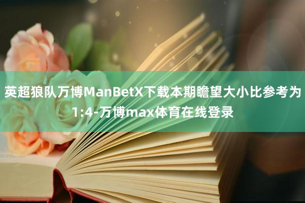 英超狼队万博ManBetX下载本期瞻望大小比参考为1:4-万博max体育在线登录