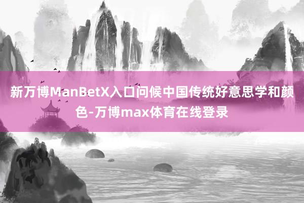 新万博ManBetX入口问候中国传统好意思学和颜色-万博max体育在线登录