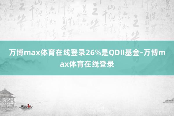 万博max体育在线登录26%是QDII基金-万博max体育在线登录