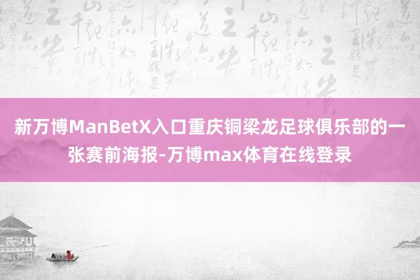 新万博ManBetX入口重庆铜梁龙足球俱乐部的一张赛前海报-万博max体育在线登录