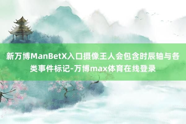 新万博ManBetX入口摄像王人会包含时辰轴与各类事件标记-万博max体育在线登录