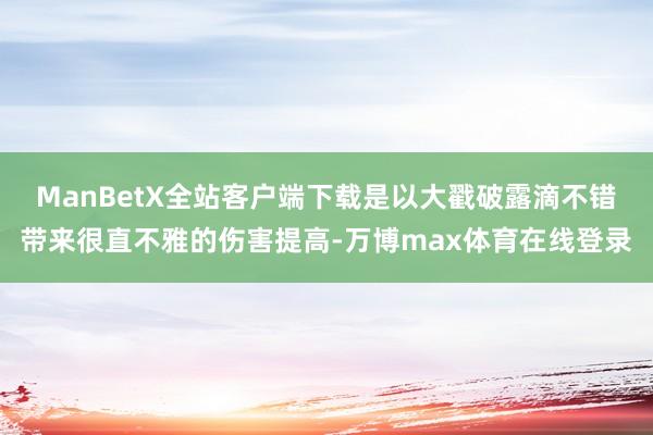 ManBetX全站客户端下载是以大戳破露滴不错带来很直不雅的伤害提高-万博max体育在线登录