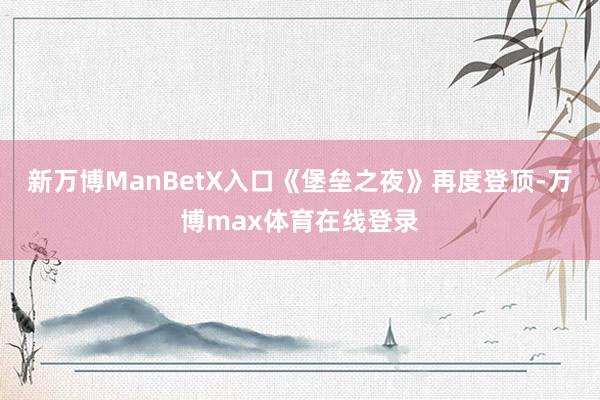 新万博ManBetX入口《堡垒之夜》再度登顶-万博max体育在线登录