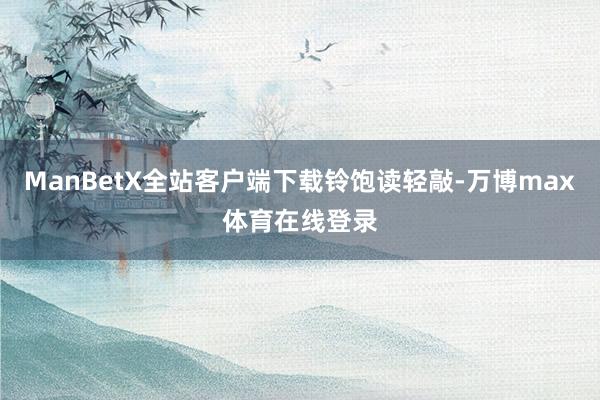 ManBetX全站客户端下载铃饱读轻敲-万博max体育在线登录