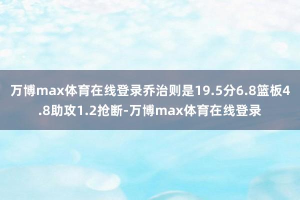 万博max体育在线登录乔治则是19.5分6.8篮板4.8助攻1.2抢断-万博max体育在线登录