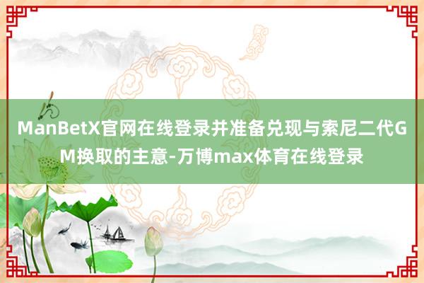 ManBetX官网在线登录并准备兑现与索尼二代GM换取的主意-万博max体育在线登录