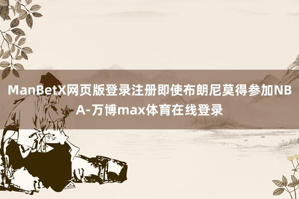 ManBetX网页版登录注册即使布朗尼莫得参加NBA-万博max体育在线登录