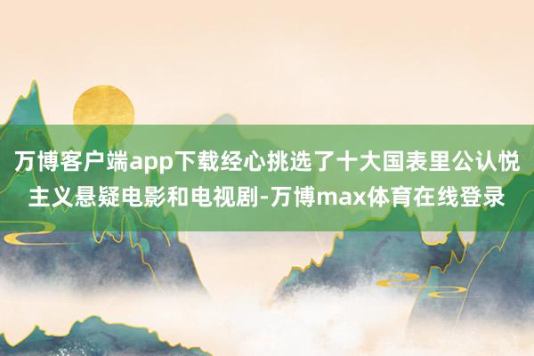 万博客户端app下载经心挑选了十大国表里公认悦主义悬疑电影和电视剧-万博max体育在线登录