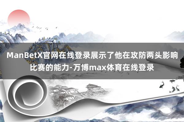 ManBetX官网在线登录展示了他在攻防两头影响比赛的能力-万博max体育在线登录