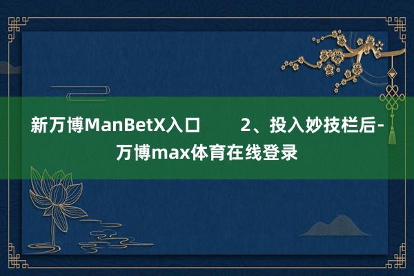 新万博ManBetX入口        2、投入妙技栏后-万博max体育在线登录