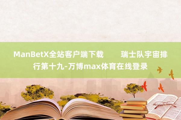 ManBetX全站客户端下载        瑞士队宇宙排行第十九-万博max体育在线登录