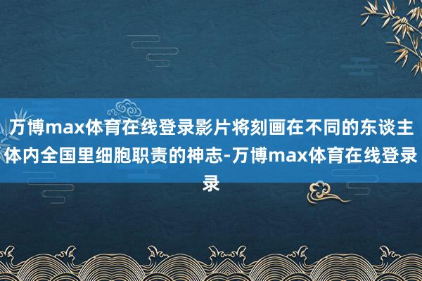 万博max体育在线登录影片将刻画在不同的东谈主体内全国里细胞职责的神志-万博max体育在线登录