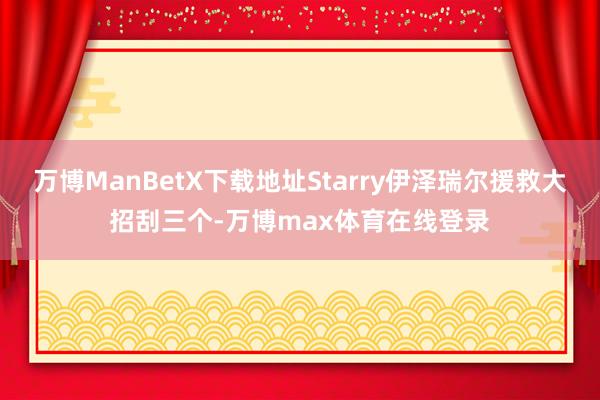 万博ManBetX下载地址Starry伊泽瑞尔援救大招刮三个-万博max体育在线登录