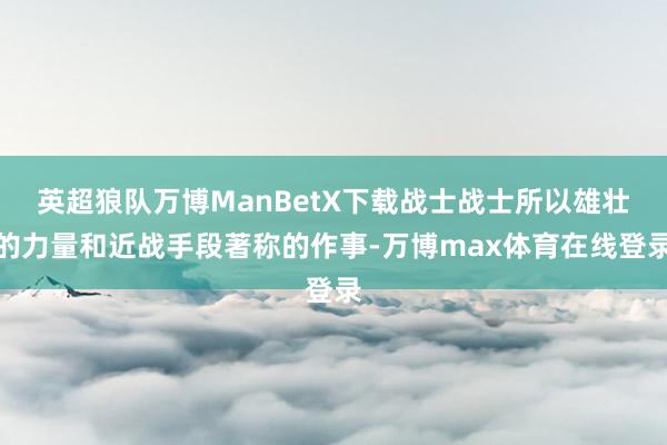 英超狼队万博ManBetX下载战士战士所以雄壮的力量和近战手段著称的作事-万博max体育在线登录