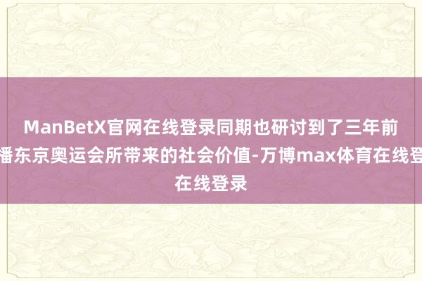 ManBetX官网在线登录同期也研讨到了三年前转播东京奥运会所带来的社会价值-万博max体育在线登录