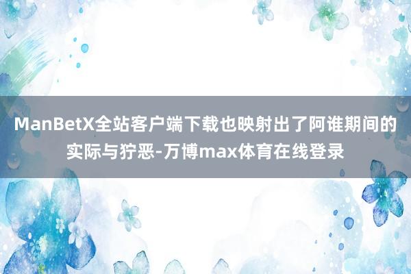 ManBetX全站客户端下载也映射出了阿谁期间的实际与狞恶-万博max体育在线登录