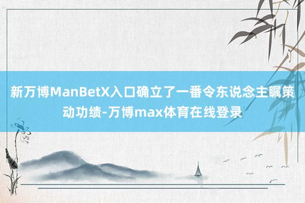 新万博ManBetX入口确立了一番令东说念主瞩策动功绩-万博max体育在线登录