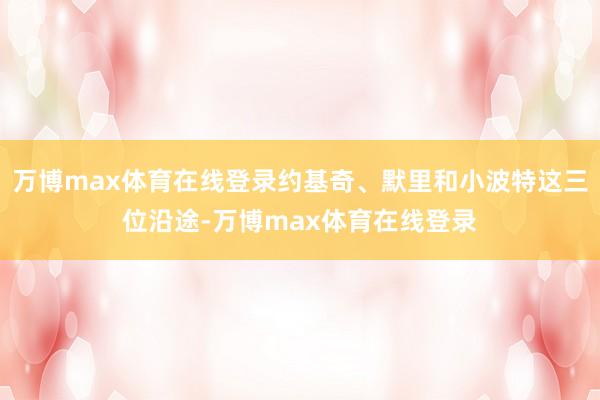 万博max体育在线登录约基奇、默里和小波特这三位沿途-万博max体育在线登录