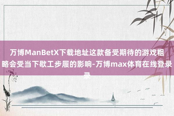 万博ManBetX下载地址这款备受期待的游戏粗略会受当下歇工步履的影响-万博max体育在线登录